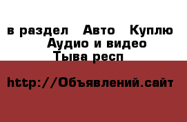  в раздел : Авто » Куплю »  » Аудио и видео . Тыва респ.